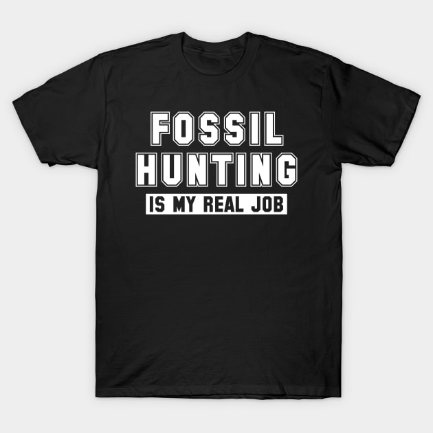 Fossil Hunting Is My Real Job T-Shirt by Crimson Leo Designs